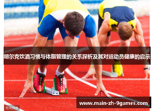胡尔克饮酒习惯与体脂管理的关系探析及其对运动员健康的启示