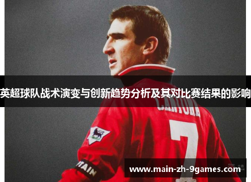英超球队战术演变与创新趋势分析及其对比赛结果的影响