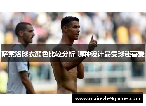 萨索洛球衣颜色比较分析 哪种设计最受球迷喜爱