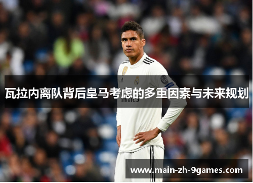 瓦拉内离队背后皇马考虑的多重因素与未来规划