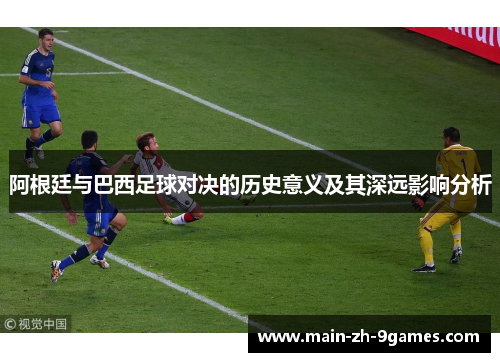 阿根廷与巴西足球对决的历史意义及其深远影响分析