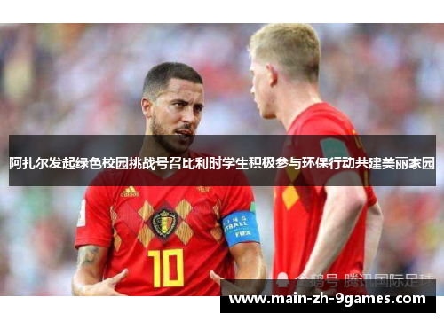 阿扎尔发起绿色校园挑战号召比利时学生积极参与环保行动共建美丽家园