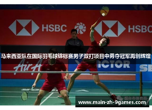 马来西亚队在国际羽毛球锦标赛男子双打项目中勇夺冠军再创辉煌