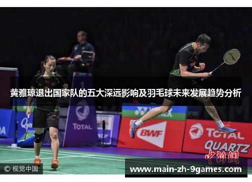 黄雅琼退出国家队的五大深远影响及羽毛球未来发展趋势分析
