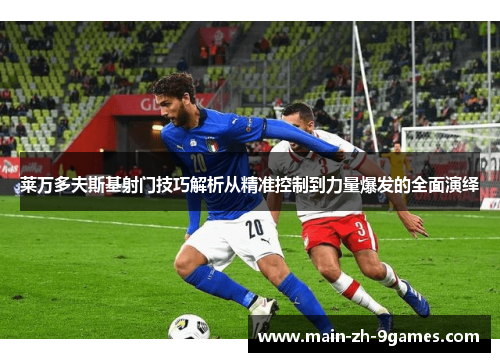 莱万多夫斯基射门技巧解析从精准控制到力量爆发的全面演绎