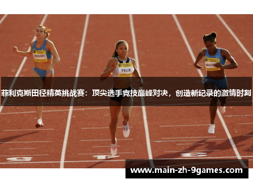 菲利克斯田径精英挑战赛：顶尖选手竞技巅峰对决，创造新纪录的激情时刻