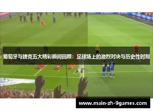 葡萄牙与捷克五大精彩瞬间回顾：足球场上的激烈对决与历史性时刻