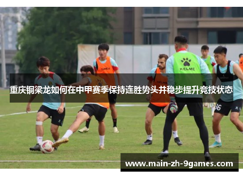 重庆铜梁龙如何在中甲赛季保持连胜势头并稳步提升竞技状态