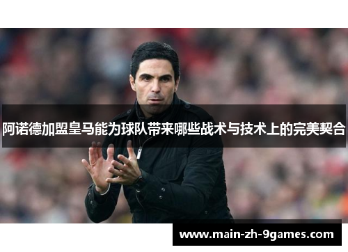 阿诺德加盟皇马能为球队带来哪些战术与技术上的完美契合