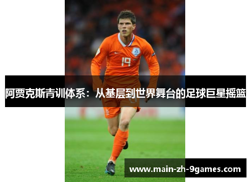 阿贾克斯青训体系：从基层到世界舞台的足球巨星摇篮