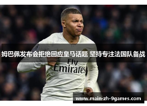 姆巴佩发布会拒绝回应皇马话题 坚持专注法国队备战