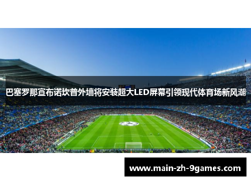 巴塞罗那宣布诺坎普外墙将安装超大LED屏幕引领现代体育场新风潮