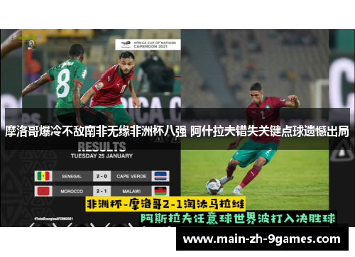 摩洛哥爆冷不敌南非无缘非洲杯八强 阿什拉夫错失关键点球遗憾出局