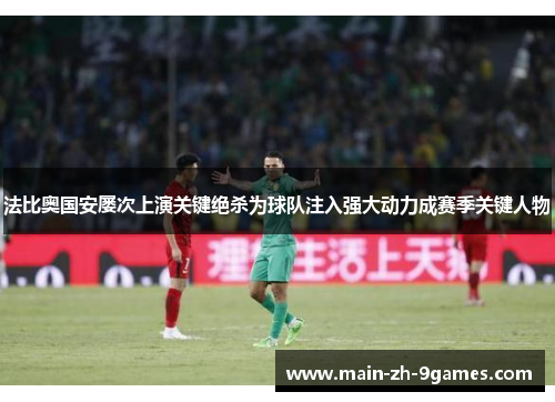 法比奥国安屡次上演关键绝杀为球队注入强大动力成赛季关键人物 法比奥国安屡次上演关键绝杀为球队注入强大动力成赛季关键人物