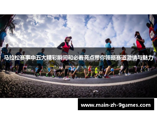 马拉松赛事中五大精彩瞬间和必看亮点带你领略赛道激情与魅力